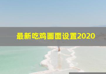 最新吃鸡画面设置2020