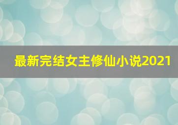 最新完结女主修仙小说2021