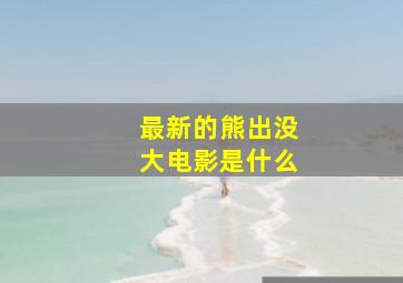 最新的熊出没大电影是什么