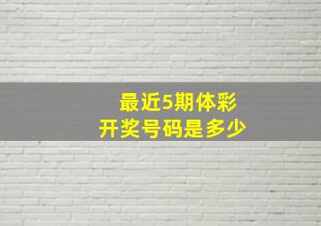 最近5期体彩开奖号码是多少