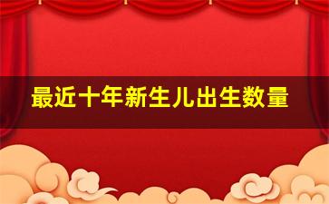 最近十年新生儿出生数量