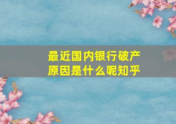 最近国内银行破产原因是什么呢知乎