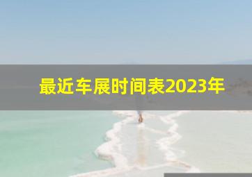 最近车展时间表2023年