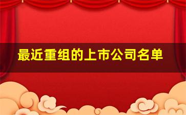 最近重组的上市公司名单