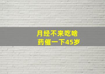 月经不来吃啥药催一下45岁