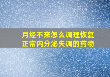 月经不来怎么调理恢复正常内分泌失调的药物