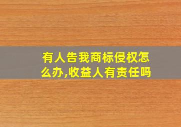 有人告我商标侵权怎么办,收益人有责任吗