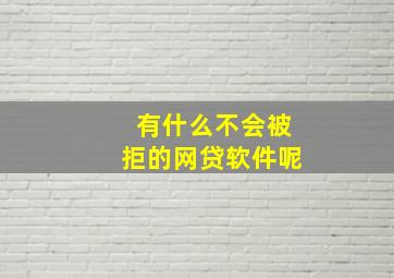 有什么不会被拒的网贷软件呢