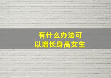 有什么办法可以增长身高女生