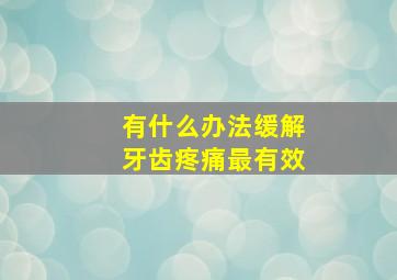 有什么办法缓解牙齿疼痛最有效