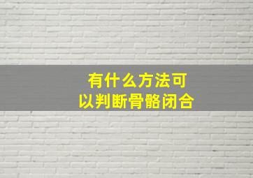 有什么方法可以判断骨骼闭合