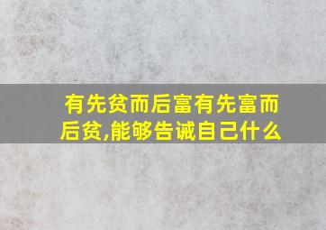 有先贫而后富有先富而后贫,能够告诫自己什么