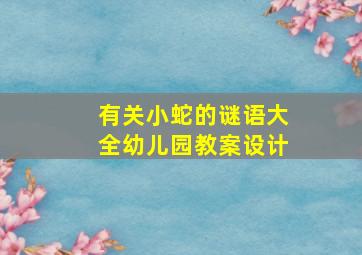 有关小蛇的谜语大全幼儿园教案设计