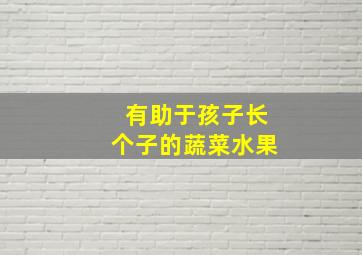 有助于孩子长个子的蔬菜水果