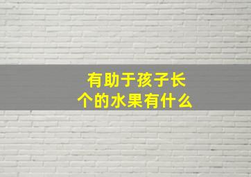 有助于孩子长个的水果有什么