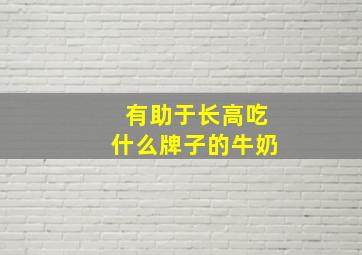 有助于长高吃什么牌子的牛奶