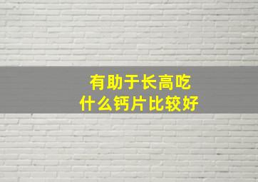 有助于长高吃什么钙片比较好