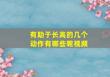 有助于长高的几个动作有哪些呢视频