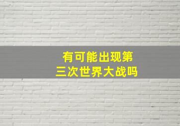 有可能出现第三次世界大战吗