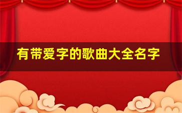 有带爱字的歌曲大全名字