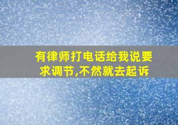 有律师打电话给我说要求调节,不然就去起诉