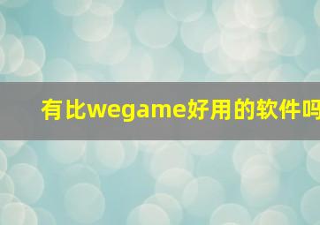 有比wegame好用的软件吗