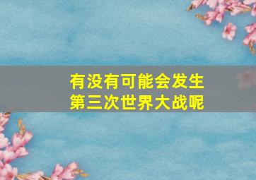 有没有可能会发生第三次世界大战呢