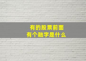 有的股票前面有个融字是什么