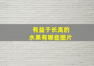 有益于长高的水果有哪些图片