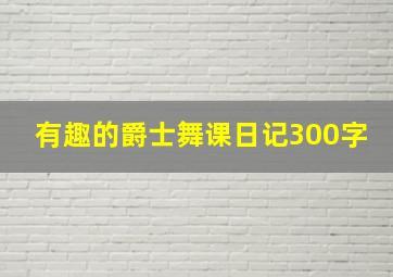 有趣的爵士舞课日记300字