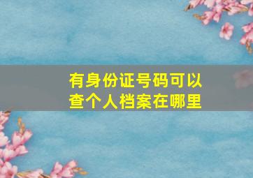 有身份证号码可以查个人档案在哪里