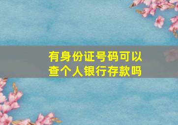 有身份证号码可以查个人银行存款吗