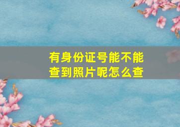 有身份证号能不能查到照片呢怎么查