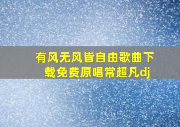 有风无风皆自由歌曲下载免费原唱常超凡dj