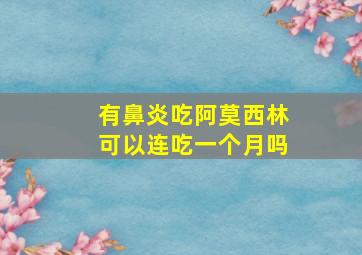 有鼻炎吃阿莫西林可以连吃一个月吗