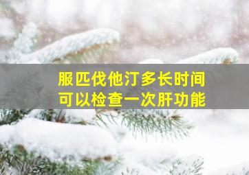 服匹伐他汀多长时间可以检查一次肝功能