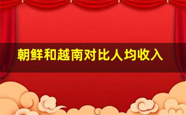 朝鲜和越南对比人均收入