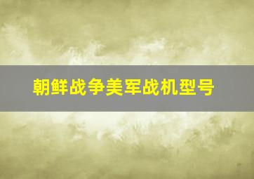 朝鲜战争美军战机型号