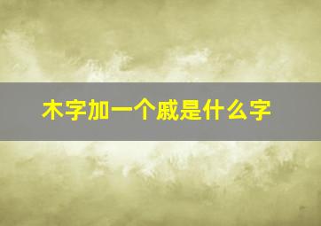 木字加一个戚是什么字