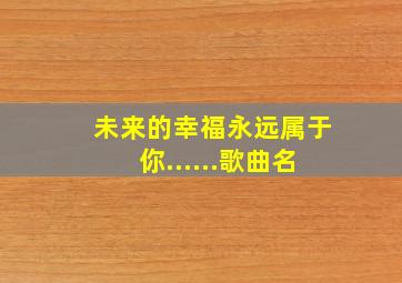 未来的幸福永远属于你......歌曲名