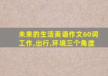 未来的生活英语作文60词工作,出行,环境三个角度