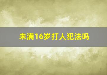 未满16岁打人犯法吗