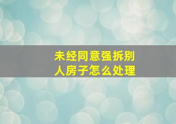 未经同意强拆别人房子怎么处理