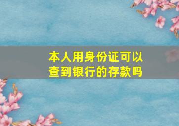 本人用身份证可以查到银行的存款吗