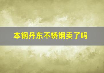 本钢丹东不锈钢卖了吗