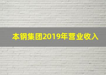 本钢集团2019年营业收入