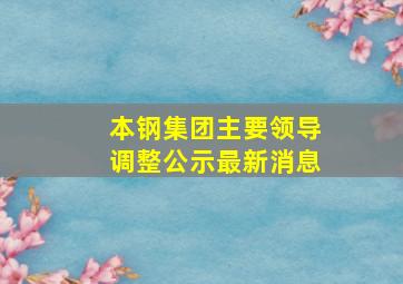 本钢集团主要领导调整公示最新消息