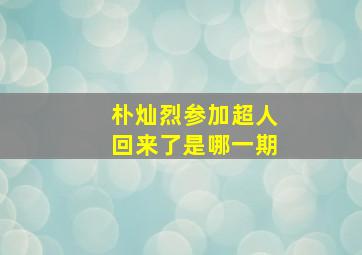 朴灿烈参加超人回来了是哪一期