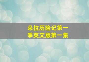 朵拉历险记第一季英文版第一集