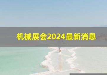 机械展会2024最新消息